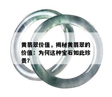 黄翡翠价值，揭秘黄翡翠的价值：为何这种宝石如此珍贵？