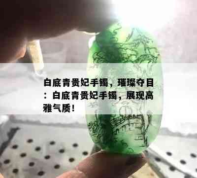 白底青贵妃手镯，璀璨夺目：白底青贵妃手镯，展现高雅气质！