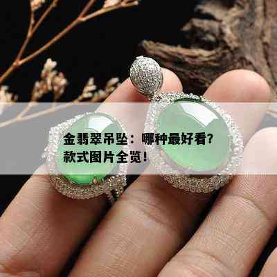 金翡翠吊坠：哪种更好看？款式图片全览！