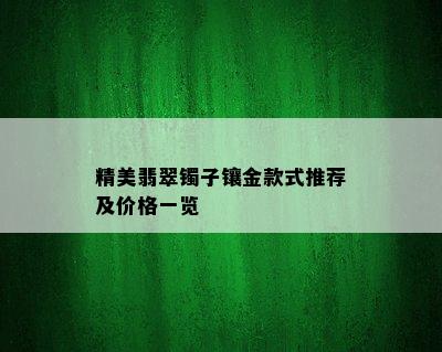 精美翡翠镯子镶金款式推荐及价格一览