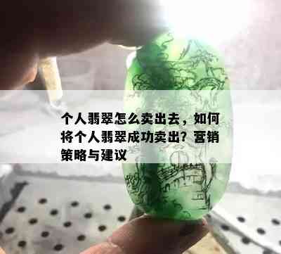 个人翡翠怎么卖出去，如何将个人翡翠成功卖出？营销策略与建议