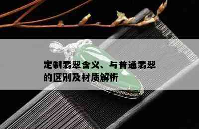 定制翡翠含义、与普通翡翠的区别及材质解析