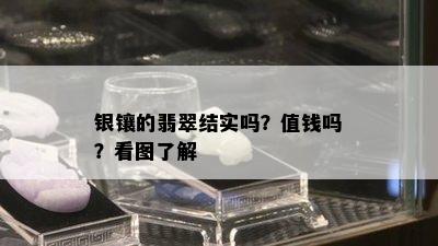 银镶的翡翠结实吗？值钱吗？看图了解