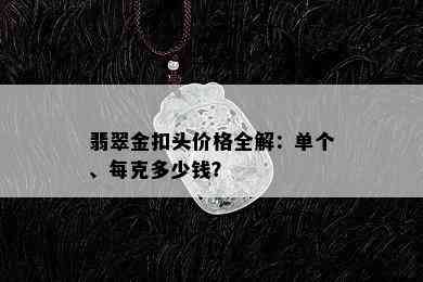 翡翠金扣头价格全解：单个、每克多少钱？