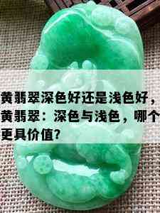 黄翡翠深色好还是浅色好，黄翡翠：深色与浅色，哪个更具价值？