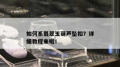 如何系翡翠玉葫芦坠扣？详细教程来啦！