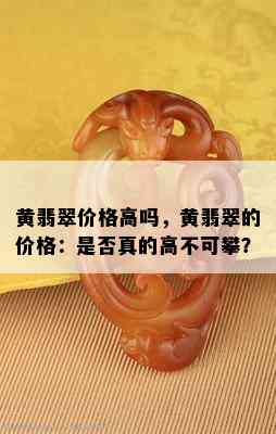 黄翡翠价格高吗，黄翡翠的价格：是否真的高不可攀？