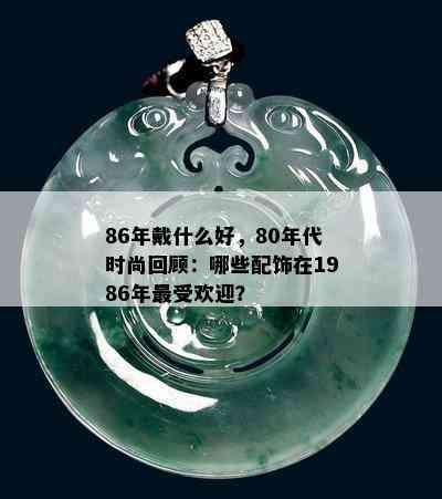 86年戴什么好，80年代时尚回顾：哪些配饰在1986年更受欢迎？