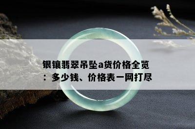 银镶翡翠吊坠a货价格全览：多少钱、价格表一网打尽