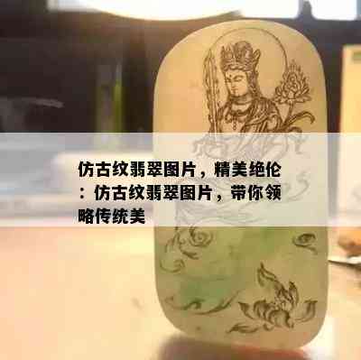 仿古纹翡翠图片，精美绝伦：仿古纹翡翠图片，带你领略传统美