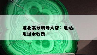 淮北翡翠明珠大店：电话、地址全收录