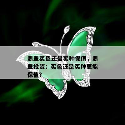 翡翠买色还是买种保值，翡翠投资：买色还是买种更能保值？