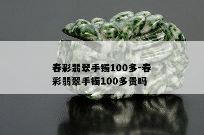 春彩翡翠手镯100多-春彩翡翠手镯100多贵吗