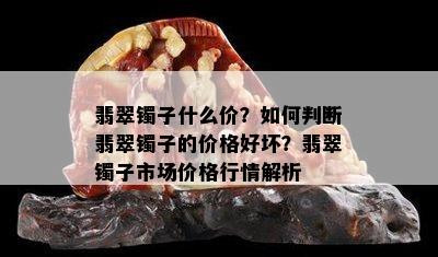 翡翠镯子什么价？如何判断翡翠镯子的价格好坏？翡翠镯子市场价格行情解析