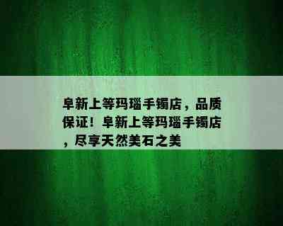 阜新上等玛瑙手镯店，品质保证！阜新上等玛瑙手镯店，尽享天然美石之美