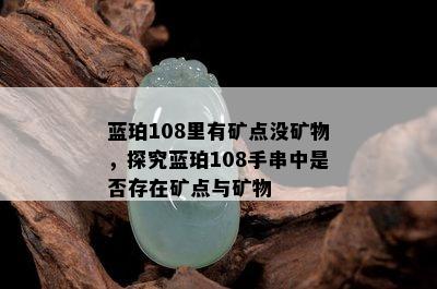 蓝珀108里有矿点没矿物，探究蓝珀108手串中是否存在矿点与矿物