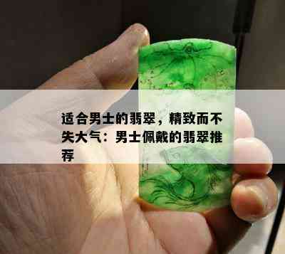 适合男士的翡翠，精致而不失大气：男士佩戴的翡翠推荐