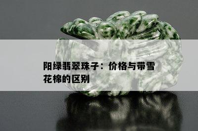 阳绿翡翠珠子：价格与带雪花棉的区别