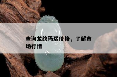 查询龙纹玛瑙价格，了解市场行情