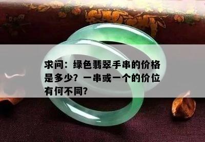 求问：绿色翡翠手串的价格是多少？一串或一个的价位有何不同？