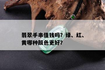 翡翠手串值钱吗？绿、红、黄哪种颜色更好？