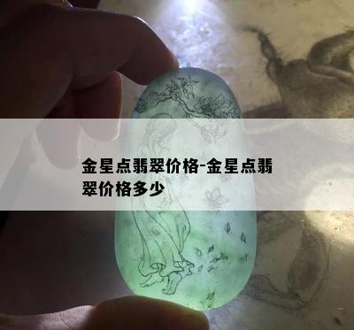 金星点翡翠价格-金星点翡翠价格多少