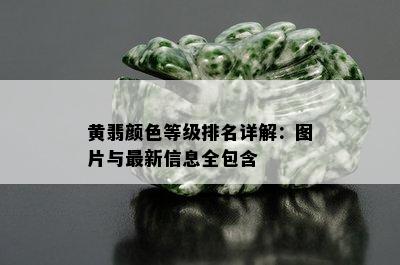 黄翡颜色等级排名详解：图片与最新信息全包含