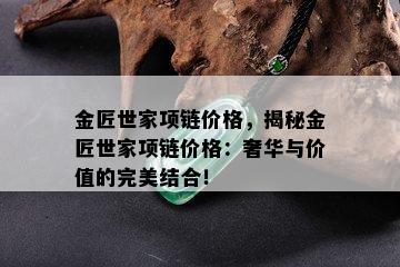 金匠世家项链价格，揭秘金匠世家项链价格：奢华与价值的完美结合！