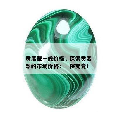 黄翡翠一般价格，探索黄翡翠的市场价格：一探究竟！