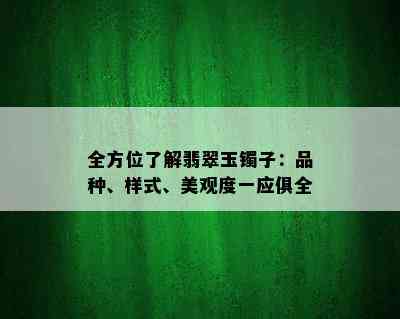 全方位了解翡翠玉镯子：品种、样式、美观度一应俱全