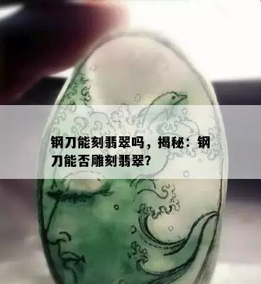 钢刀能刻翡翠吗，揭秘：钢刀能否雕刻翡翠？