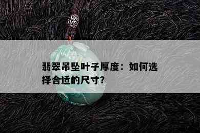 翡翠吊坠叶子厚度：如何选择合适的尺寸？