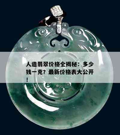 人造翡翠价格全揭秘：多少钱一克？最新价格表大公开！