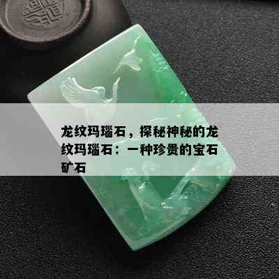 龙纹玛瑙石，探秘神秘的龙纹玛瑙石：一种珍贵的宝石矿石