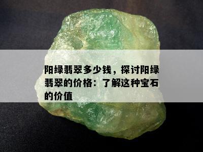 阳绿翡翠多少钱，探讨阳绿翡翠的价格：了解这种宝石的价值