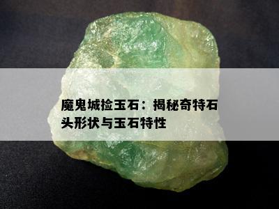 魔鬼城捡玉石：揭秘奇特石头形状与玉石特性