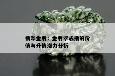 翡翠金翡：金翡翠戒指的价值与升值潜力分析