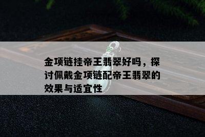 金项链挂帝王翡翠好吗，探讨佩戴金项链配帝王翡翠的效果与适宜性