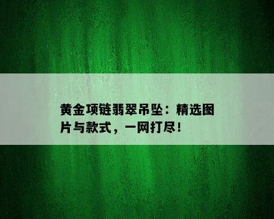 黄金项链翡翠吊坠：精选图片与款式，一网打尽！