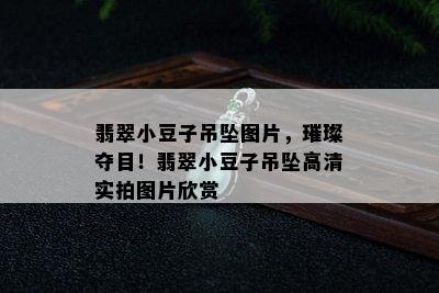 翡翠小豆子吊坠图片，璀璨夺目！翡翠小豆子吊坠高清实拍图片欣赏