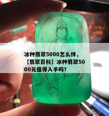 冰种翡翠5000怎么样，【翡翠百科】冰种翡翠5000元值得入手吗？