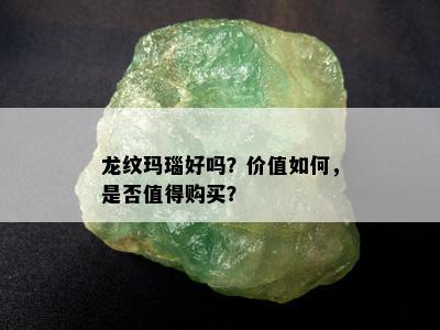 龙纹玛瑙好吗？价值如何，是否值得购买？