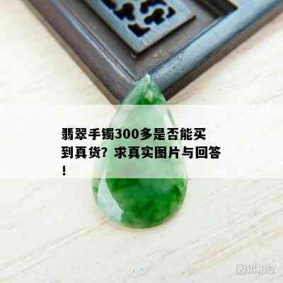 翡翠手镯300多是否能买到真货？求真实图片与回答！