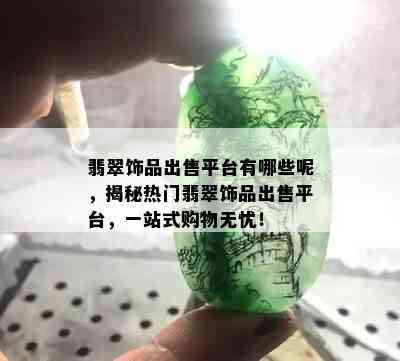 翡翠饰品出售平台有哪些呢，揭秘热门翡翠饰品出售平台，一站式购物无忧！