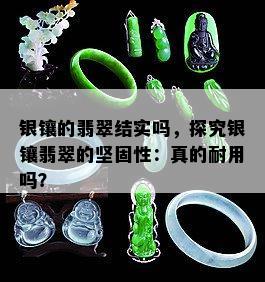 银镶的翡翠结实吗，探究银镶翡翠的坚固性：真的耐用吗？