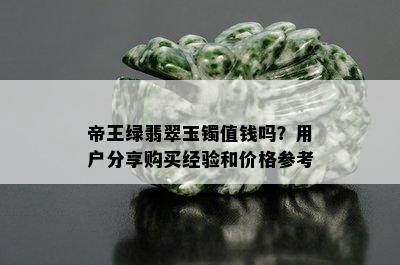 帝王绿翡翠玉镯值钱吗？用户分享购买经验和价格参考