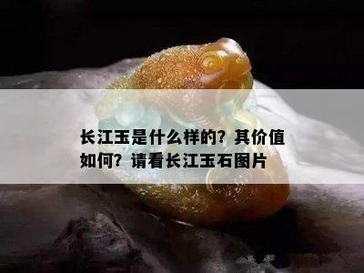 长江玉是什么样的？其价值如何？请看长江玉石图片