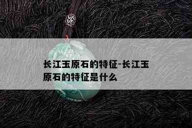 长江玉原石的特征-长江玉原石的特征是什么