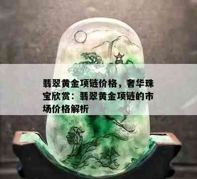 翡翠黄金项链价格，奢华珠宝欣赏：翡翠黄金项链的市场价格解析