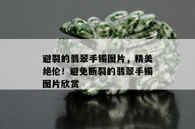 避裂的翡翠手镯图片，精美绝伦！避免断裂的翡翠手镯图片欣赏